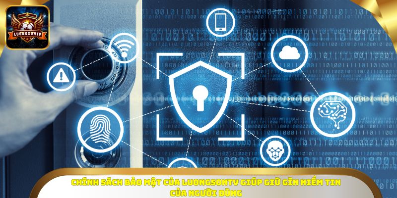 Chính sách bảo mật của Luongsontv giúp giữ gìn niềm tin của người dùng