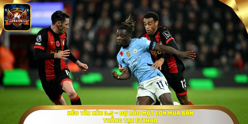 Kèo Tài Xỉu 3.5 – dự báo một cơn mưa bàn thắng tại Etihad