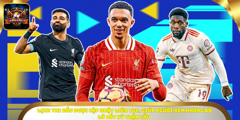 Lịch thi đấu được cập nhật liên tục, giúp người xem không bỏ lỡ bất kỳ trận cầu