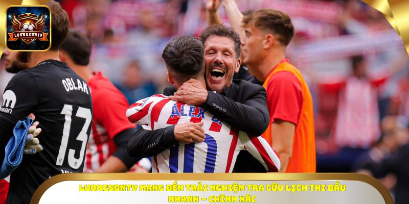 Luongsontv mang đến trải nghiệm tra cứu lịch thi đấu nhanh – chính xác