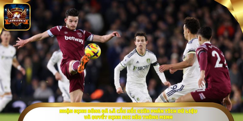Nhận định bóng đá là cầu nối giữa phân tích dữ liệu và quyết định soi kèo thông minh