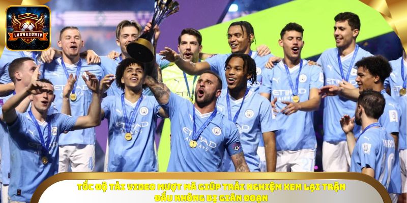 Tốc độ tải video mượt mà giúp trải nghiệm xem lại trận đấu không bị gián đoạn