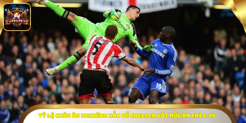 Tỷ lệ châu Âu nghiêng hẳn về Chelsea với mức ăn chỉ 1.45