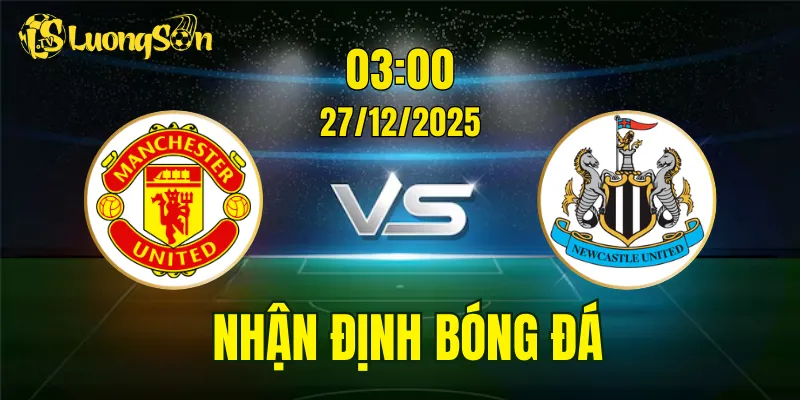 Nhận Định, Soi Kèo Man United vs Newcastle, 03h00 Ngày 27/12