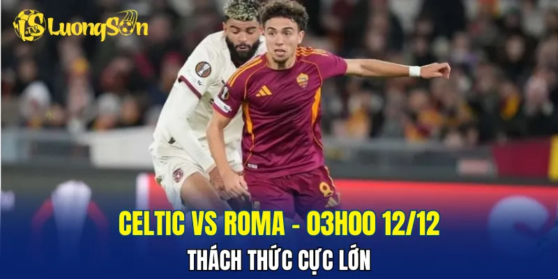 Trận đấu Celtic vs Roma đang được đánh giá nhỉnh hơn cho đội khách