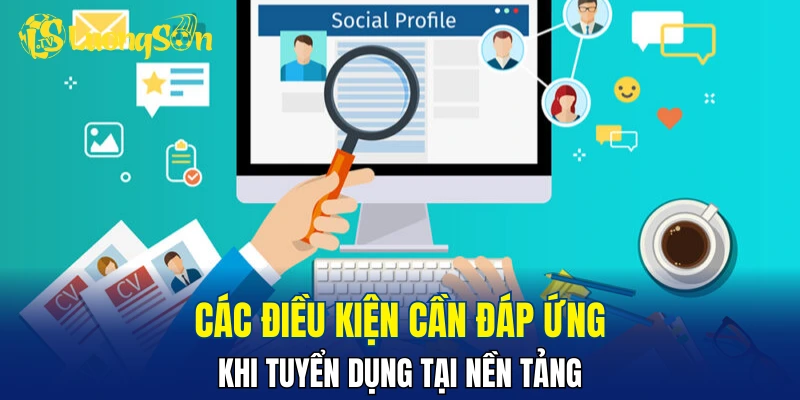 Các điều kiện cần đáp ứng khi tuyển dụng tại nền tảng