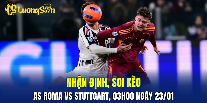 Trận đấu AS Roma vs Stuttgart sẽ căng thẳng và kịch tính
