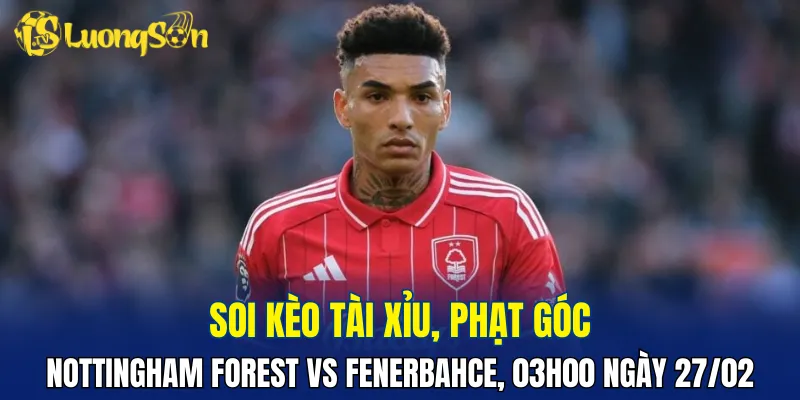 Trận đấu Nottingham Forest vs Fenerbahce có thể ít bàn thắng
